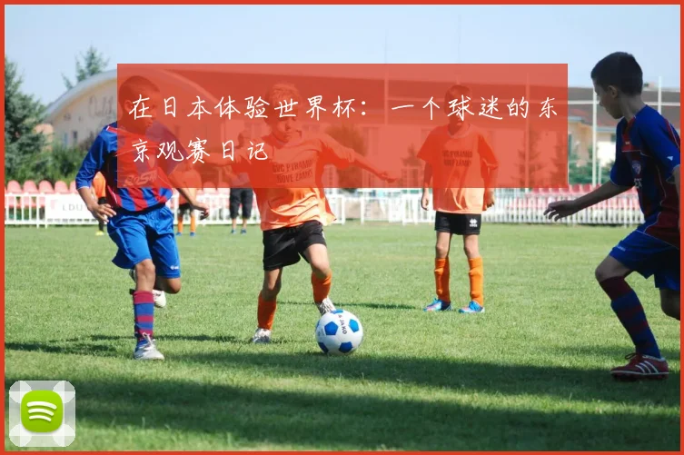 在日本体验世界杯：一个球迷的东京观赛日记