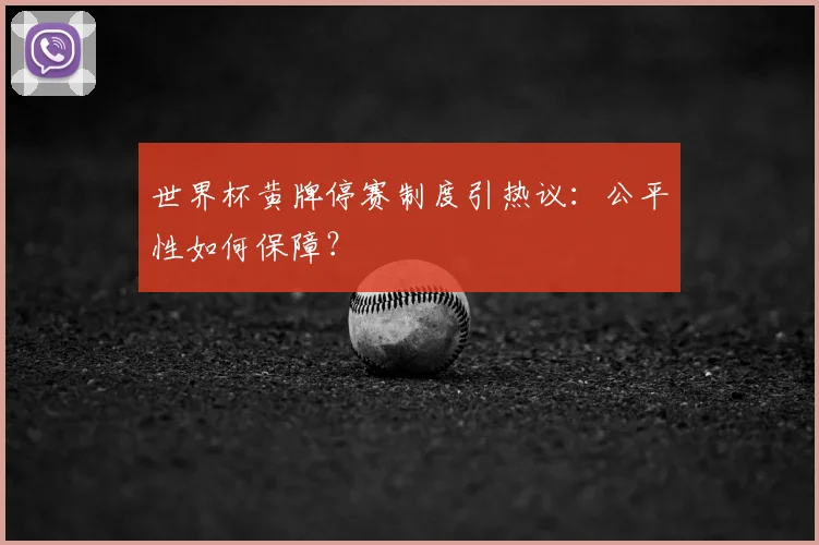 世界杯黄牌停赛制度引热议:公平性如何保障?