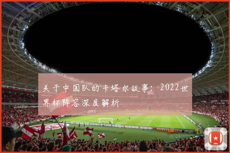 关于中国队的卡塔尔故事：2022世界杯阵容深度解析