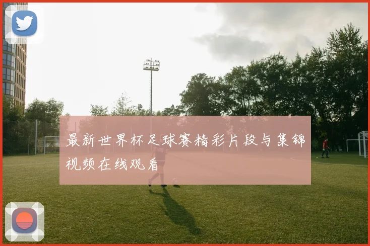 最新世界杯足球赛精彩片段与集锦视频在线观看