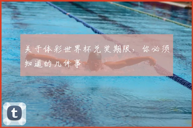 关于体彩世界杯兑奖期限，你必须知道的几件事