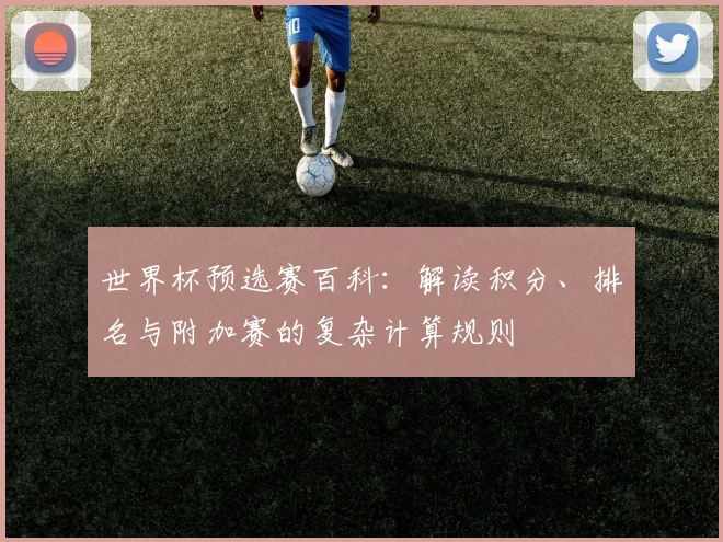 世界杯预选赛百科：解读积分、排名与附加赛的复杂计算规则