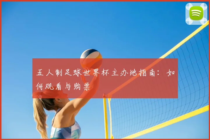 五人制足球世界杯主办地指南:如何观看与购票